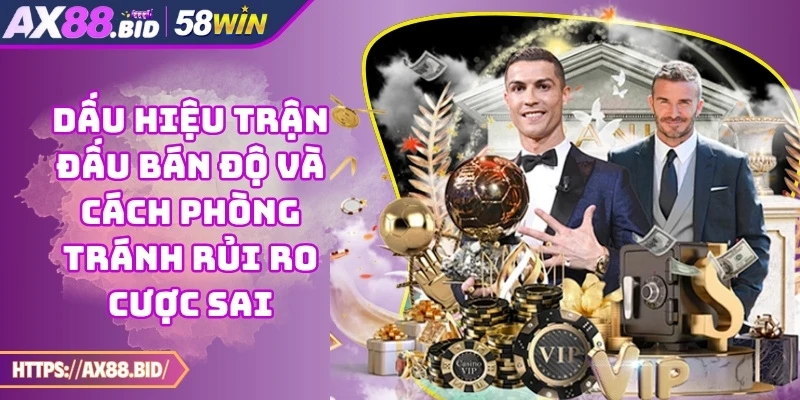 Dấu Hiệu Trận Đấu Bán Độ Và Cách Phòng Tránh Rủi Ro Cược Sai